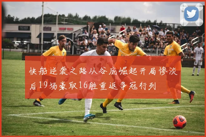 快船逆袭之路从谷底崛起开局惨淡后19场豪取16胜重返争冠行列