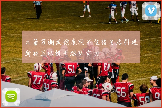 火箭若谢泼德表现不佳将考虑引进新控卫以提升球队实力