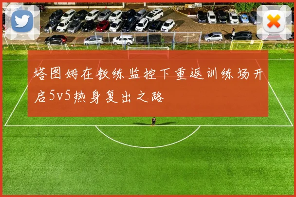 塔图姆在教练监控下重返训练场开启5v5热身复出之路