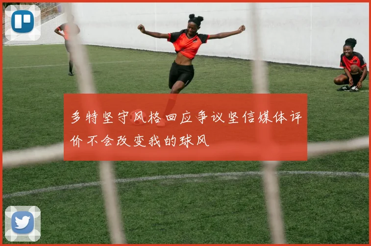 多特坚守风格回应争议坚信媒体评价不会改变我的球风