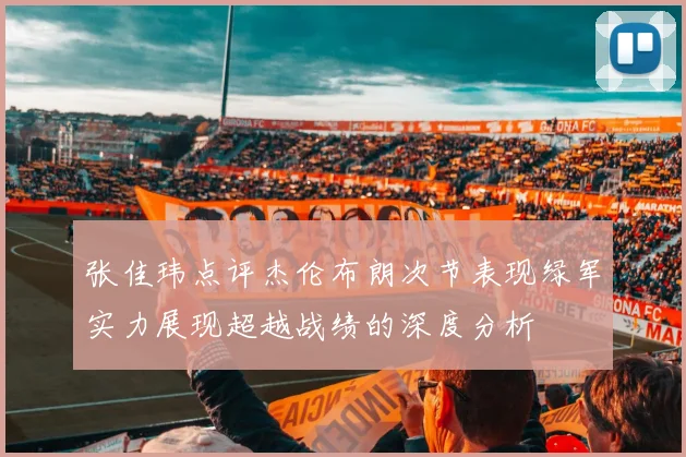 张佳玮点评杰伦布朗次节表现绿军实力展现超越战绩的深度分析