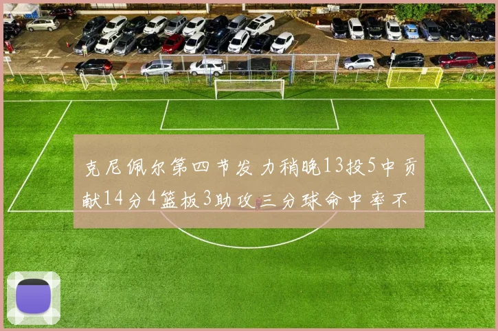 克尼佩尔第四节发力稍晚13投5中贡献14分4篮板3助攻三分球命中率不佳