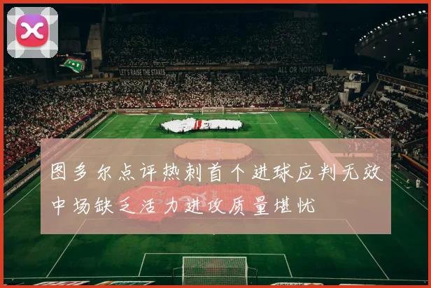 图多尔点评热刺首个进球应判无效中场缺乏活力进攻质量堪忧