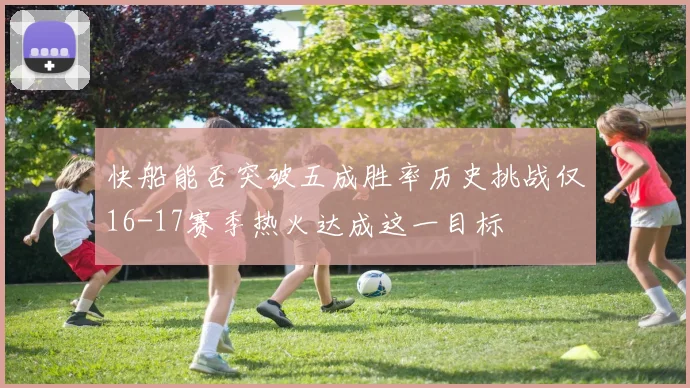 快船能否突破五成胜率历史挑战仅16-17赛季热火达成这一目标