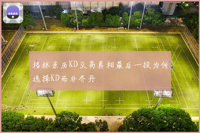 格林亲历KD交易真相最后一投为何选择KD而非乔丹