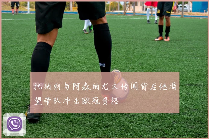 托纳利与阿森纳尤文传闻背后他渴望带队冲击欧冠资格