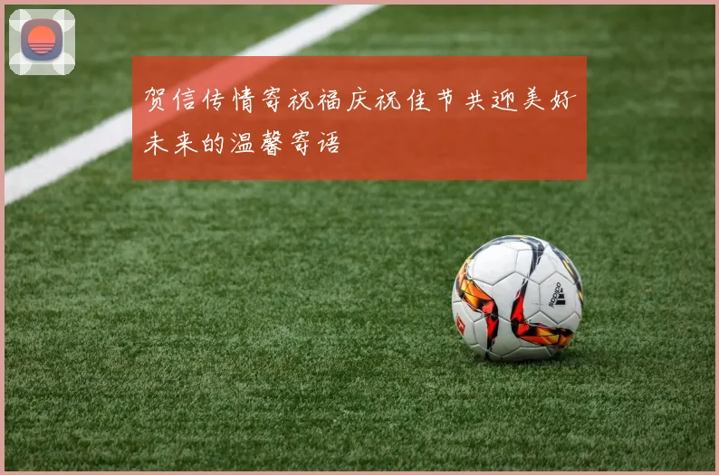 贺信传情寄祝福庆祝佳节共迎美好未来的温馨寄语