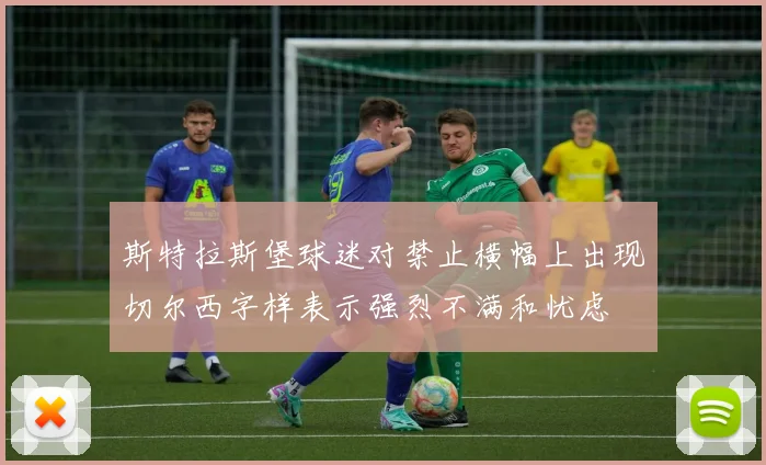 斯特拉斯堡球迷对禁止横幅上出现切尔西字样表示强烈不满和忧虑