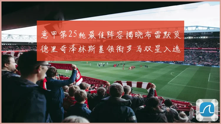 意甲第25轮最佳阵容揭晓布雷默莫德里奇泽林斯基领衔罗马双星入选