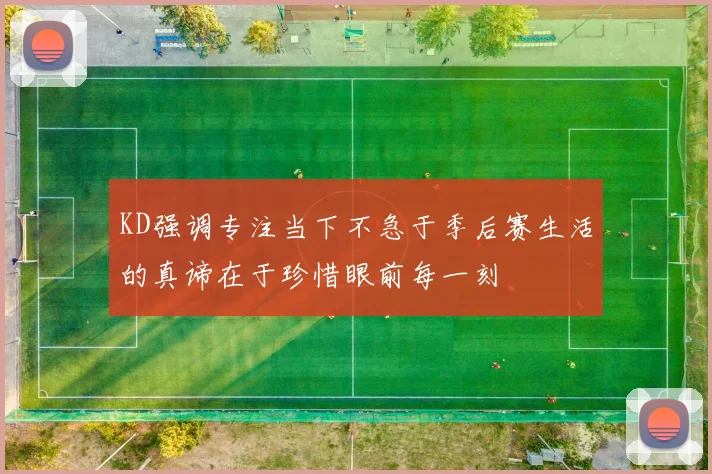 KD强调专注当下不急于季后赛生活的真谛在于珍惜眼前每一刻