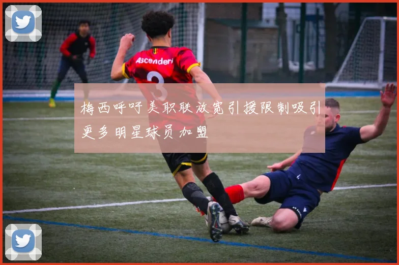 梅西呼吁美职联放宽引援限制吸引更多明星球员加盟