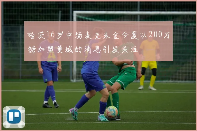 哈茨16岁中场麦克米金今夏以200万镑加盟曼城的消息引发关注