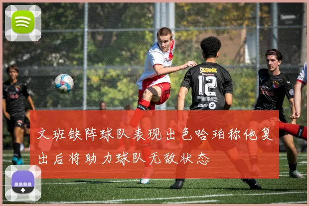 文班缺阵球队表现出色哈珀称他复出后将助力球队无敌状态