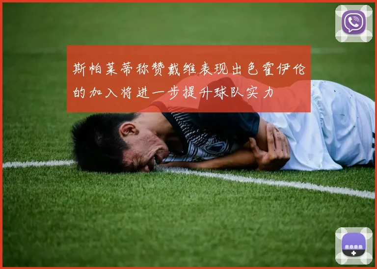 斯帕莱蒂称赞戴维表现出色霍伊伦的加入将进一步提升球队实力