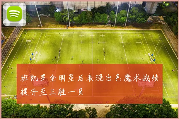 班凯罗全明星后表现出色魔术战绩提升至三胜一负