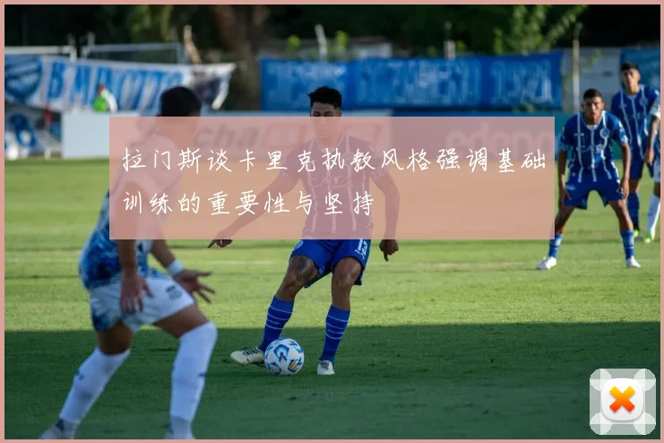 拉门斯谈卡里克执教风格强调基础训练的重要性与坚持